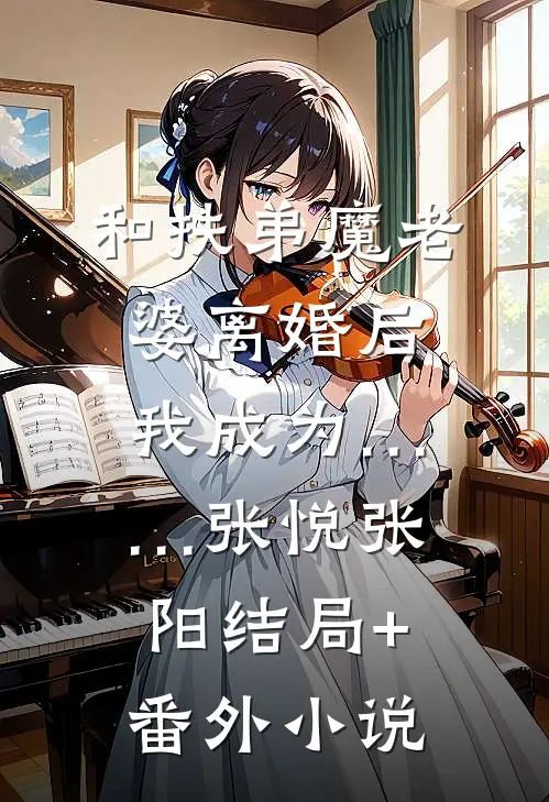 和扶弟魔老婆离婚后，我成为……张悦张阳结局+番外小说