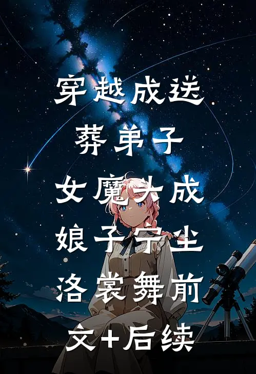 穿越成送葬弟子，女魔头成娘子宁尘洛裳舞前文+后续