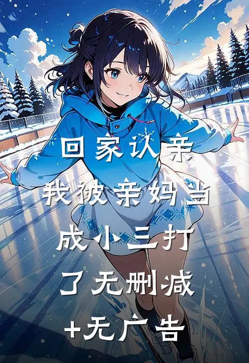 回家认亲，我被亲妈当成小三打了无删减+无广告