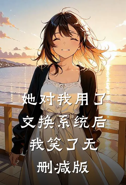 她对我用了交换系统后，我笑了无删减版
