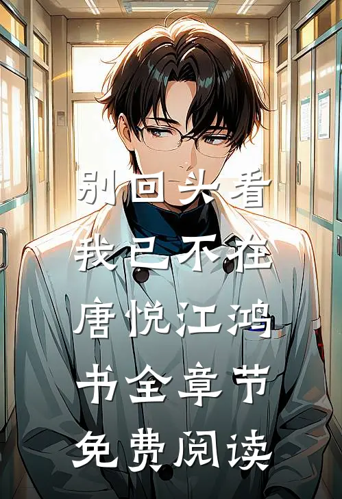 别回头看，我已不在唐悦江鸿书全章节免费阅读