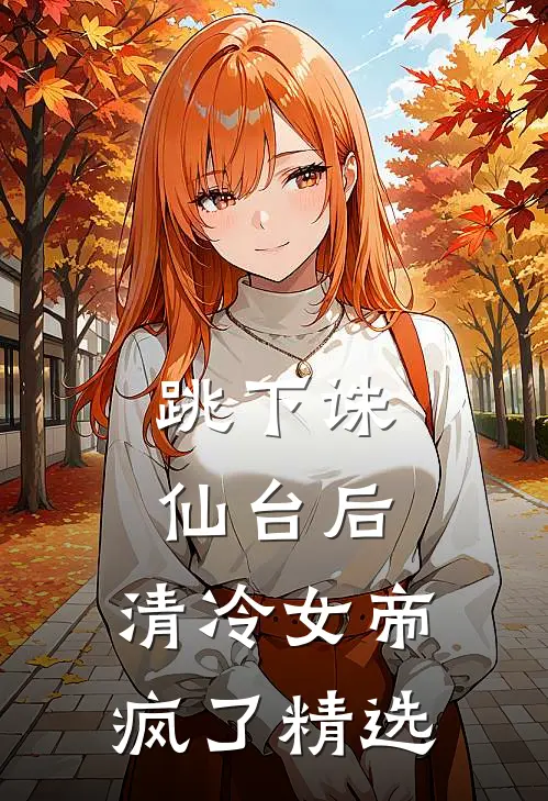 跳下诛仙台后，清冷女帝疯了精选