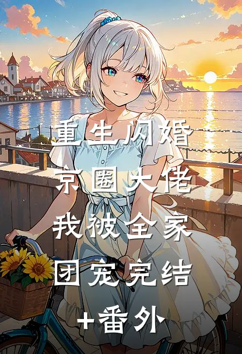 重生闪婚京圈大佬，我被全家团宠完结+番外