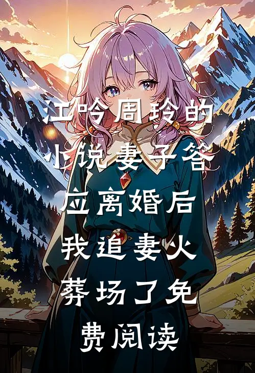 江吟周玲的小说妻子答应离婚后，我追妻火葬场了免费阅读