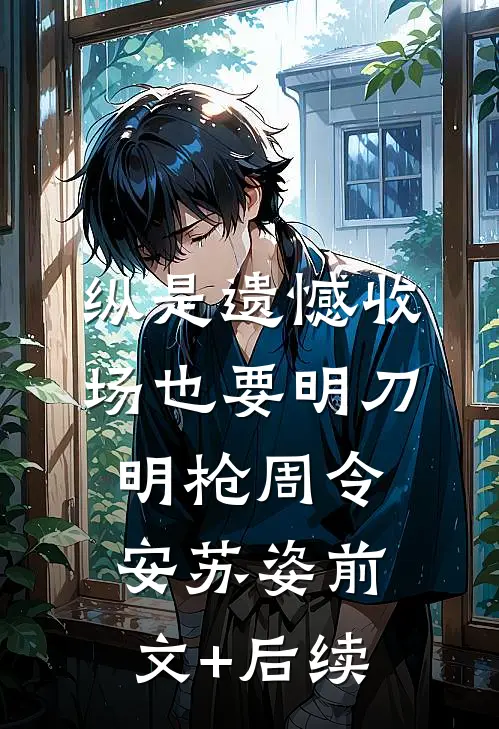 纵是遗憾收场也要明刀明枪周令安苏姿前文+后续