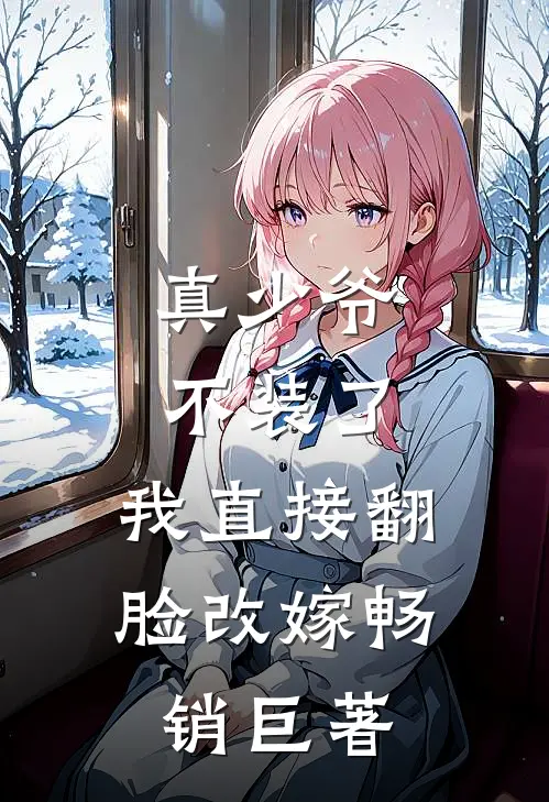 真少爷不装了，我直接翻脸改嫁畅销巨著