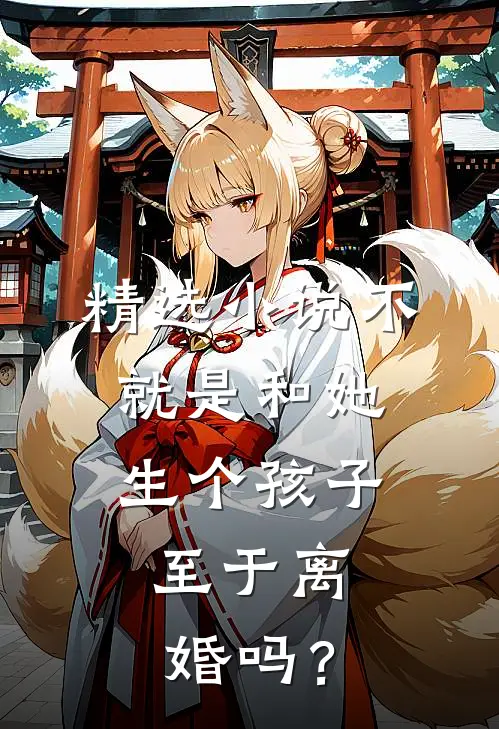精选小说不就是和她生个孩子，至于离婚吗？