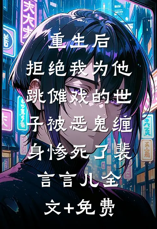 重生后，拒绝我为他跳傩戏的世子被恶鬼缠身惨死了裴言言儿全文+免费
