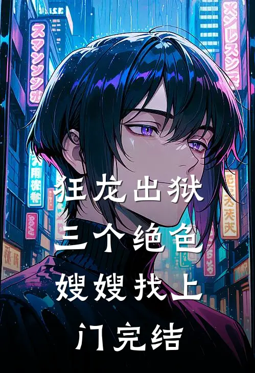 狂龙出狱，三个绝色嫂嫂找上门完结