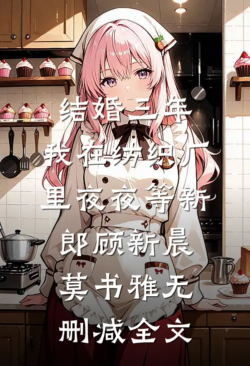 结婚三年，我在纺织厂里夜夜等新郎顾新晨莫书雅无删减全文