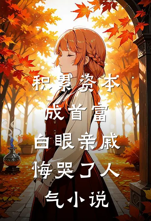 积累资本成首富，白眼亲戚悔哭了人气小说