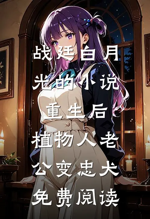 战廷白月光的小说重生后，植物人老公变忠犬免费阅读