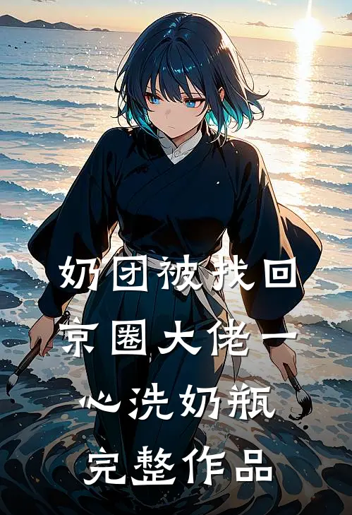 奶团被找回，京圈大佬一心洗奶瓶完整作品