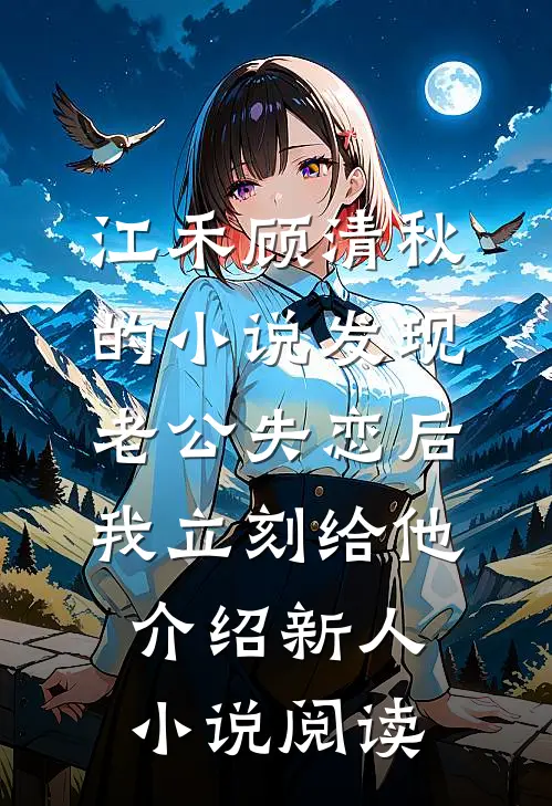 江禾顾清秋的小说发现老公失恋后，我立刻给他介绍新人小说阅读
