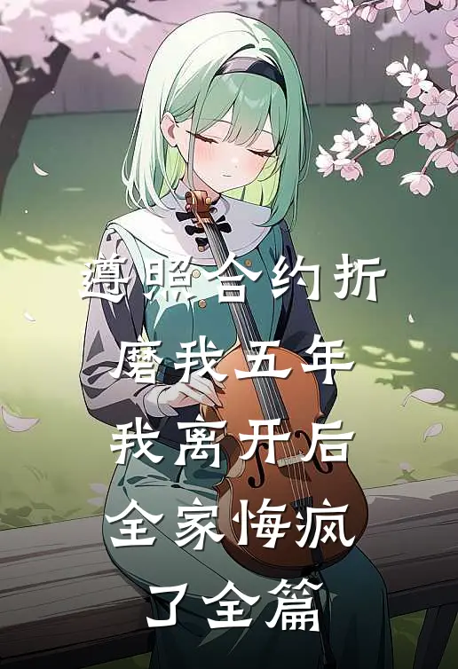 遵照合约折磨我五年，我离开后全家悔疯了全篇