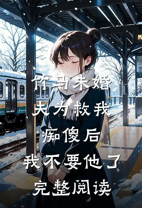 竹马未婚夫为救我痴傻后，我不要他了完整阅读
