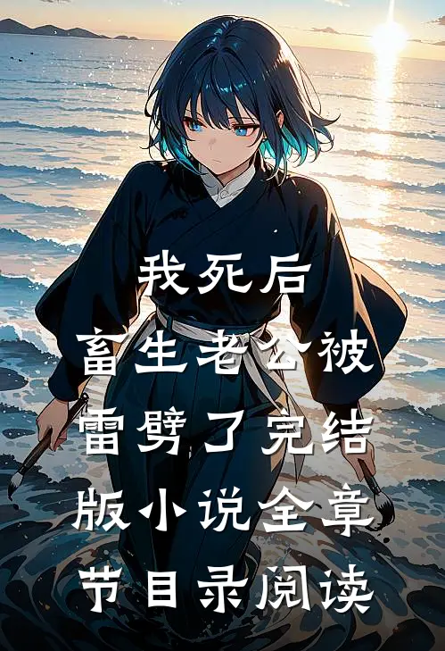 我死后，畜生老公被雷劈了完结版小说全章节目录阅读