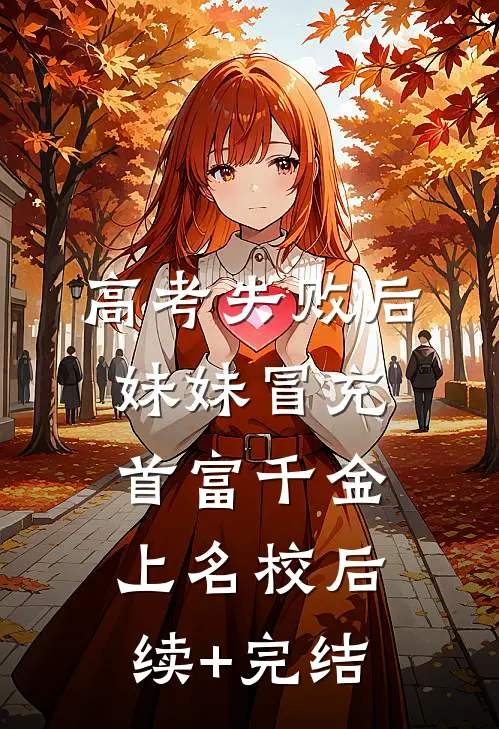 高考失败后，妹妹冒充首富千金上名校后续+完结