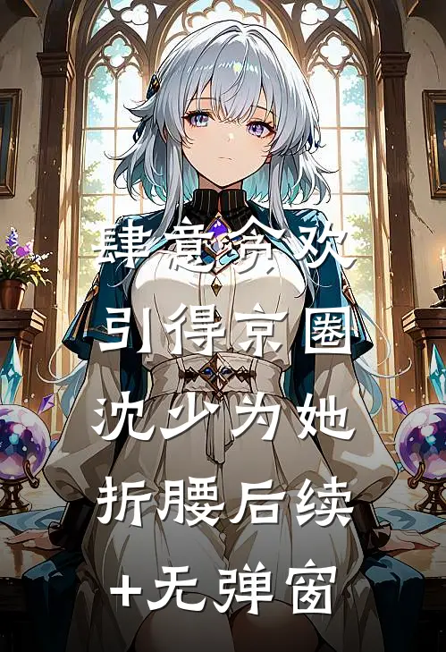 肆意贪欢，引得京圈沈少为她折腰后续+无弹窗