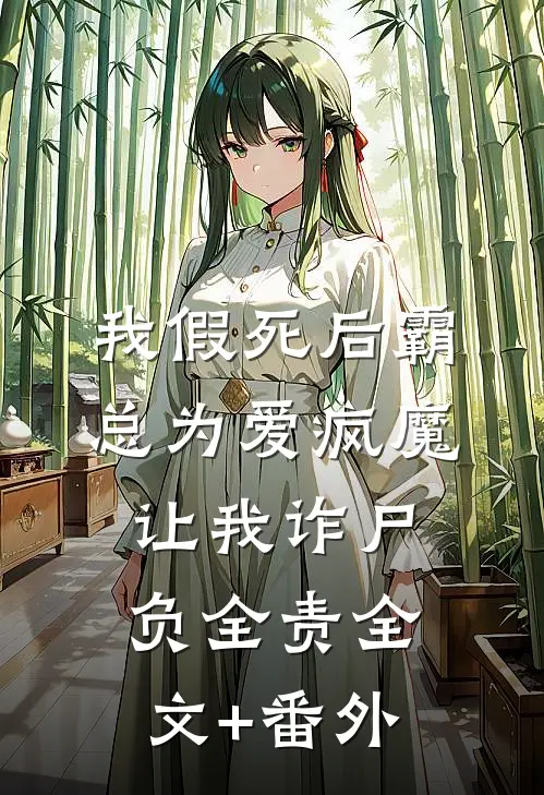 我假死后霸总为爱疯魔，让我诈尸负全责全文+番外