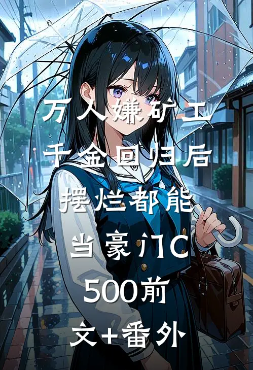 万人嫌矿工千金回归后，摆烂都能当豪门C500前文+番外