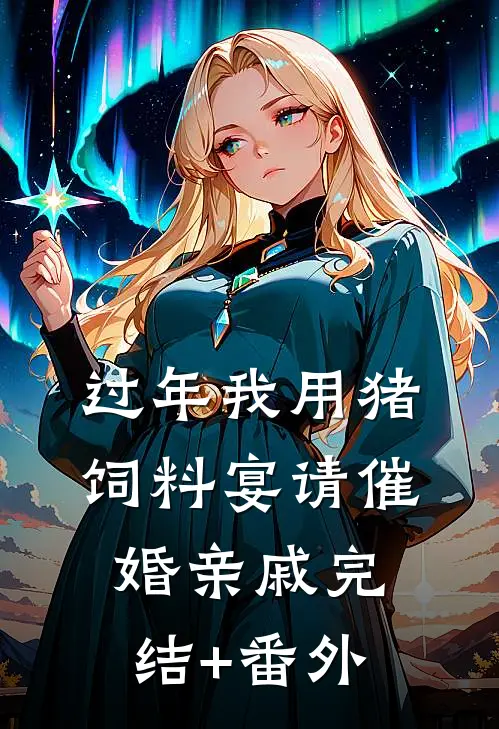 过年我用猪饲料宴请催婚亲戚完结+番外