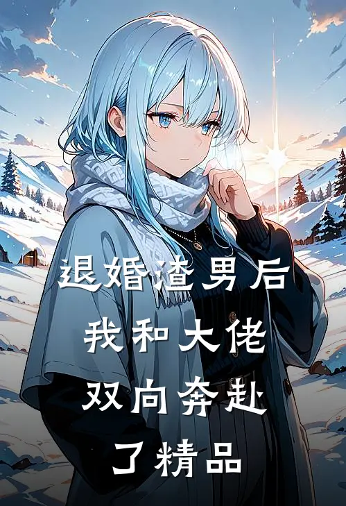 退婚渣男后，我和大佬双向奔赴了精品