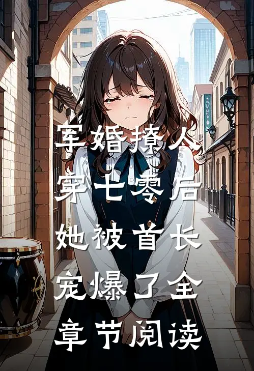 军婚撩人，穿七零后她被首长宠爆了全章节阅读