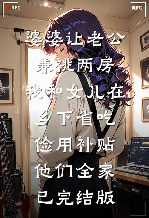 婆婆让老公兼祧两房，我和女儿在乡下省吃俭用补贴他们全家已完结版