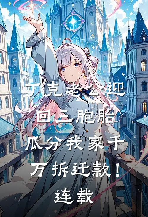 丁克老公迎回三胞胎，瓜分我家千万拆迁款！连载