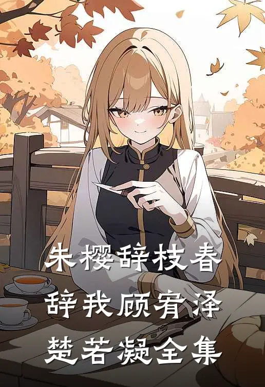 朱樱辞枝春辞我顾宥泽楚若凝全集