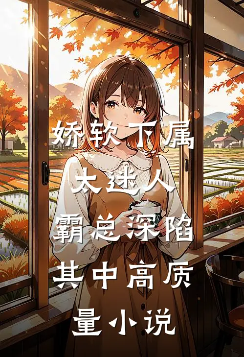 娇软下属太迷人，霸总深陷其中高质量小说