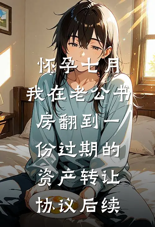 怀孕七月，我在老公书房翻到一份过期的资产转让协议后续