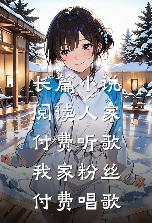 长篇小说阅读人家付费听歌，我家粉丝付费唱歌