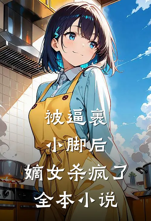 被逼裹小脚后，嫡女杀疯了全本小说