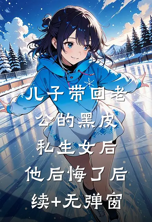 儿子带回老公的黑皮私生女后，他后悔了后续+无弹窗