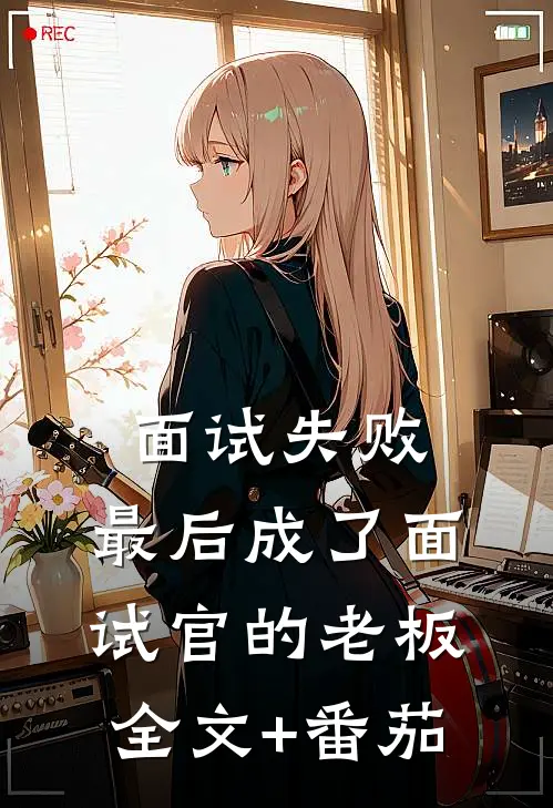 面试失败，最后成了面试官的老板全文+番茄