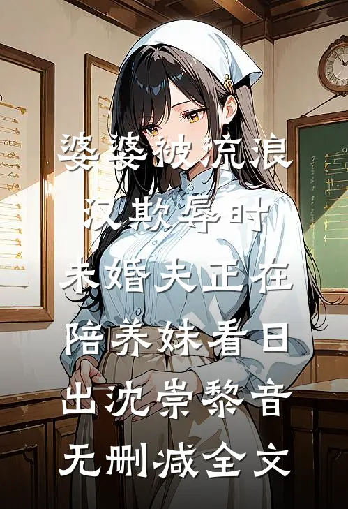 婆婆被流浪汉欺辱时，未婚夫正在陪养妹看日出沈崇黎音无删减全文