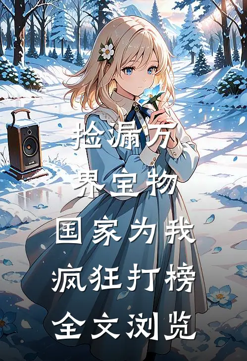 捡漏万界宝物，国家为我疯狂打榜全文浏览