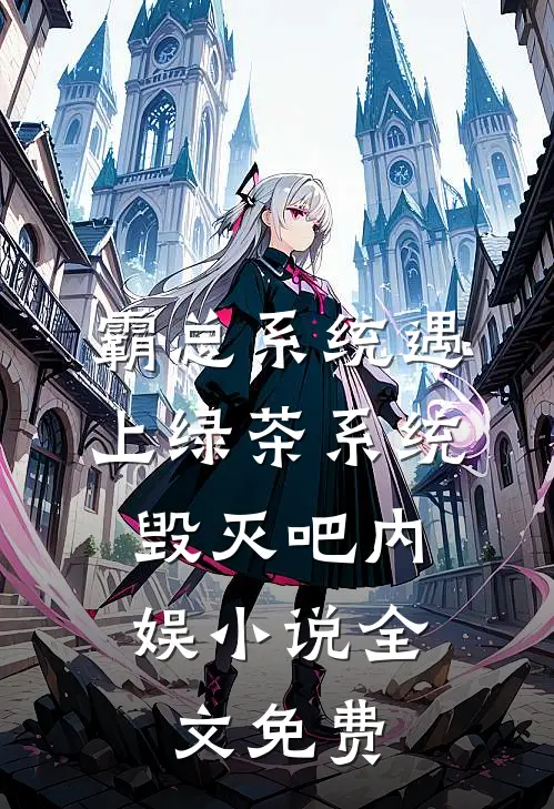 霸总系统遇上绿茶系统：毁灭吧内娱小说全文免费