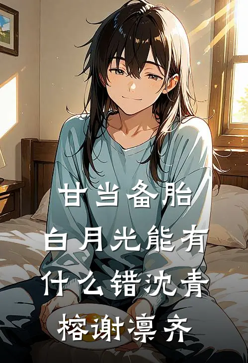 甘当备胎，白月光能有什么错(沈青榕谢凛齐)