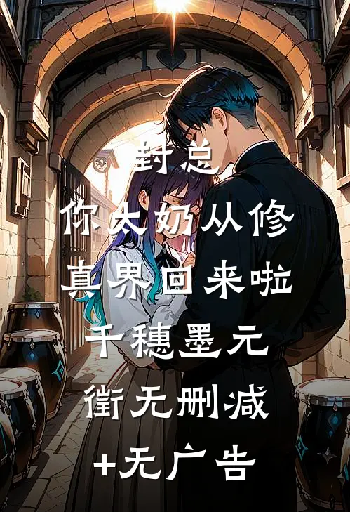 封总，你太奶从修真界回来啦千穗墨元徵无删减+无广告