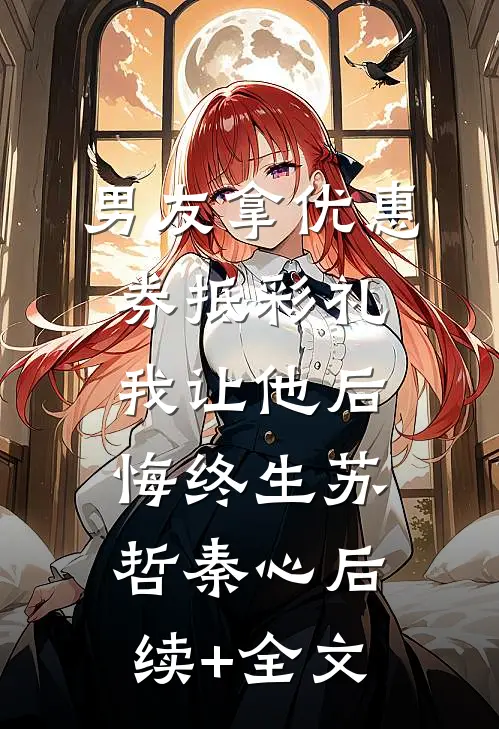 男友拿优惠券抵彩礼，我让他后悔终生苏哲秦心后续+全文