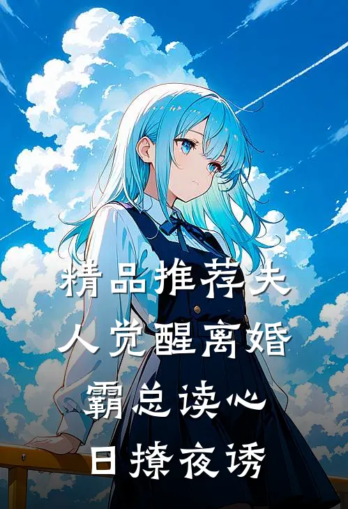 精品推荐夫人觉醒离婚，霸总读心日撩夜诱