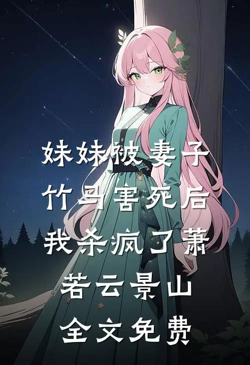 妹妹被妻子竹马害死后，我杀疯了萧若云景山全文免费