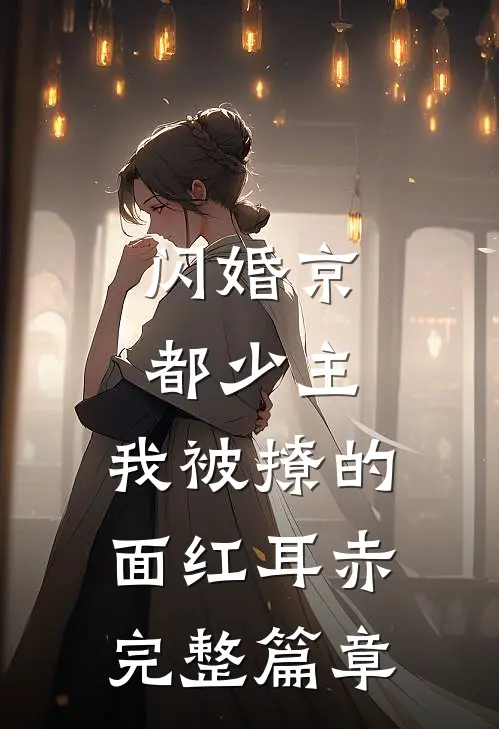 闪婚京都少主，我被撩的面红耳赤完整篇章