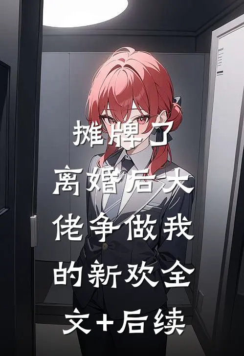摊牌了，离婚后大佬争做我的新欢全文+后续