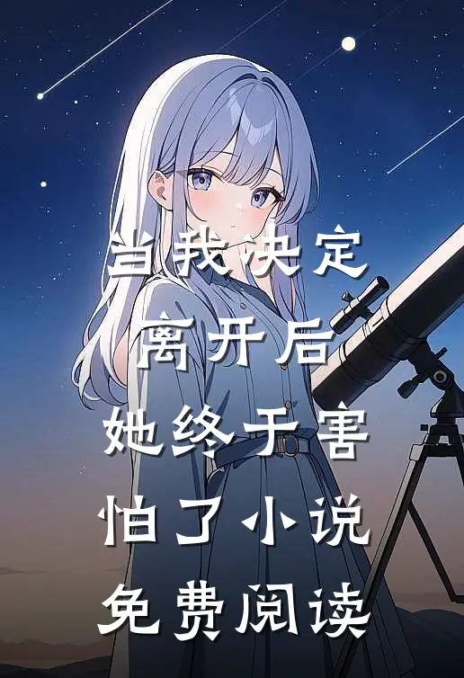 当我决定离开后，她终于害怕了小说免费阅读