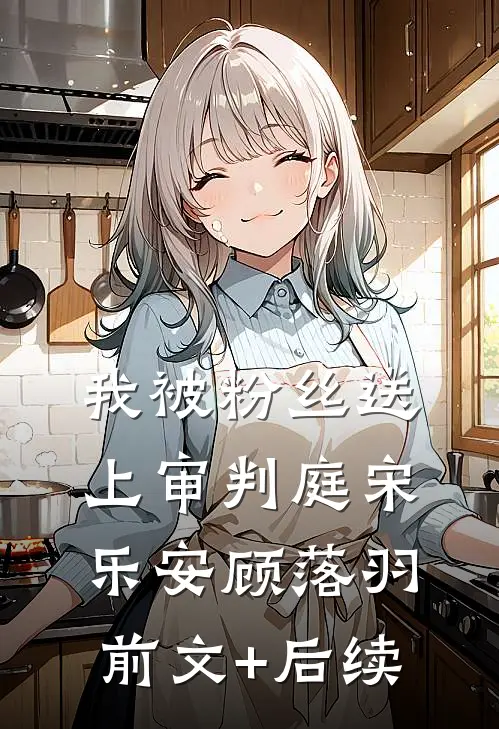 我被粉丝送上审判庭宋乐安顾落羽前文+后续