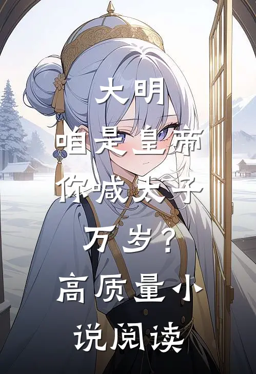 大明：咱是皇帝，你喊太子万岁？高质量小说阅读